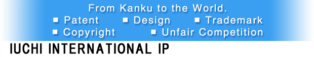  Japan  IUCHI INTERNATIONAL IP (Patent Attorney) to ask about Patent, Design, Trademark, International Application, Copyright and Unfair Competition